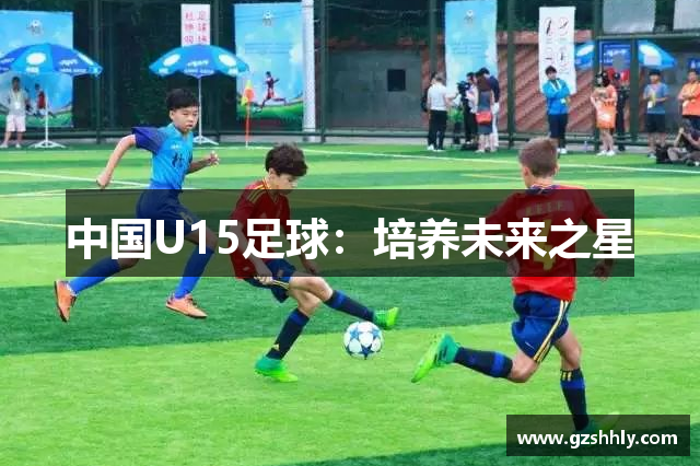 中国U15足球：培养未来之星
