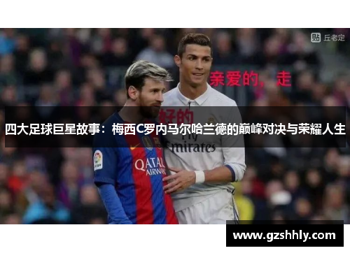 四大足球巨星故事：梅西C罗内马尔哈兰德的巅峰对决与荣耀人生