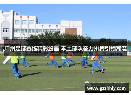 广州足球赛场精彩纷呈 本土球队奋力拼搏引领潮流