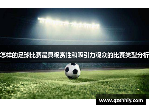 怎样的足球比赛最具观赏性和吸引力观众的比赛类型分析