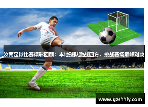 汝南足球比赛精彩回顾：本地球队激战四方，挑战赛场巅峰对决