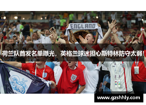 荷兰队首发名单曝光，英格兰球迷担心斯特林防守太弱！