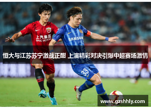 恒大与江苏苏宁激战正酣 上演精彩对决引爆中超赛场激情